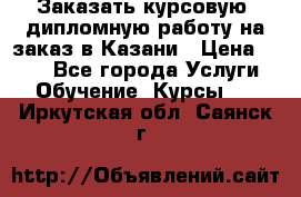 Заказать курсовую, дипломную работу на заказ в Казани › Цена ­ 500 - Все города Услуги » Обучение. Курсы   . Иркутская обл.,Саянск г.